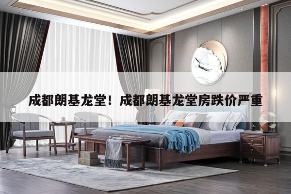 成都朗基龙堂!成都朗基龙堂房跌价严重